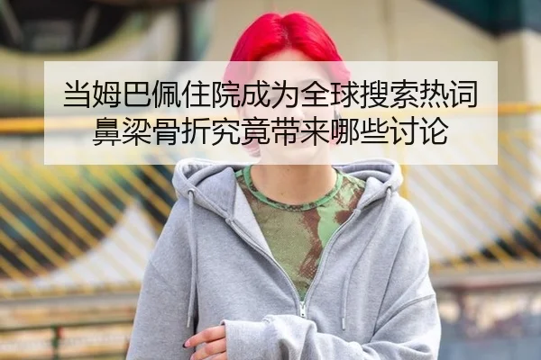 当姆巴佩住院成为全球搜索热词 鼻梁骨折究竟带来哪些讨论