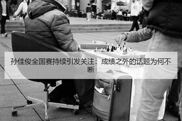 孙佳俊全国赛持续引发关注：成绩之外的话题为何不断